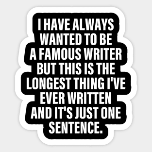 I Have Always Wanted To Be A Famous Writer But Apparel This Is The Longest Thing I've Ever Written Sticker